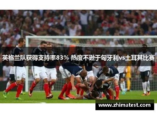 英格兰队获得支持率83% 热度不逊于匈牙利vs土耳其比赛