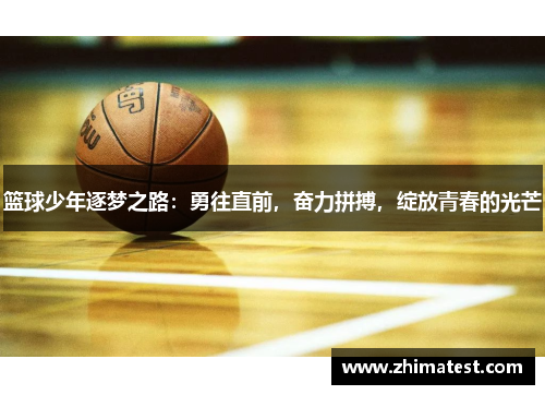 篮球少年逐梦之路：勇往直前，奋力拼搏，绽放青春的光芒